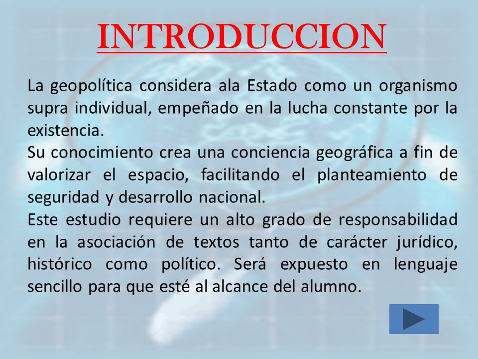 INTRODUCCION La geopolítica considera ala Estado como un organismo supra individual, empeñado en la lucha constante por la existencia.
