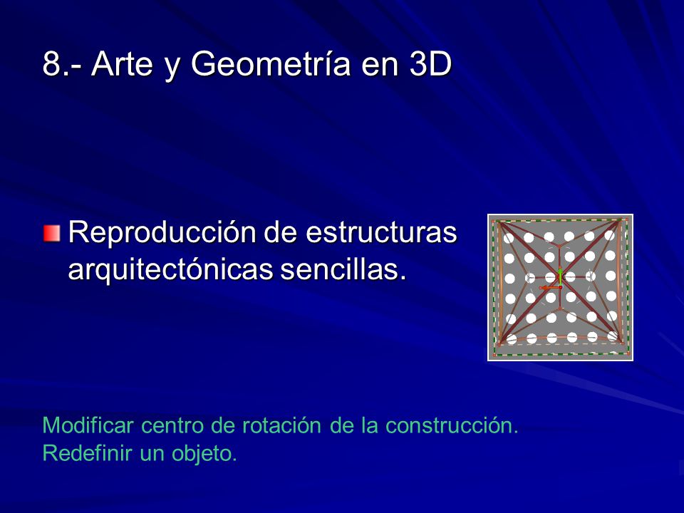 8.- Arte y Geometría en 3D Reproducción de estructuras arquitectónicas sencillas. Modificar centro de rotación de la construcción.