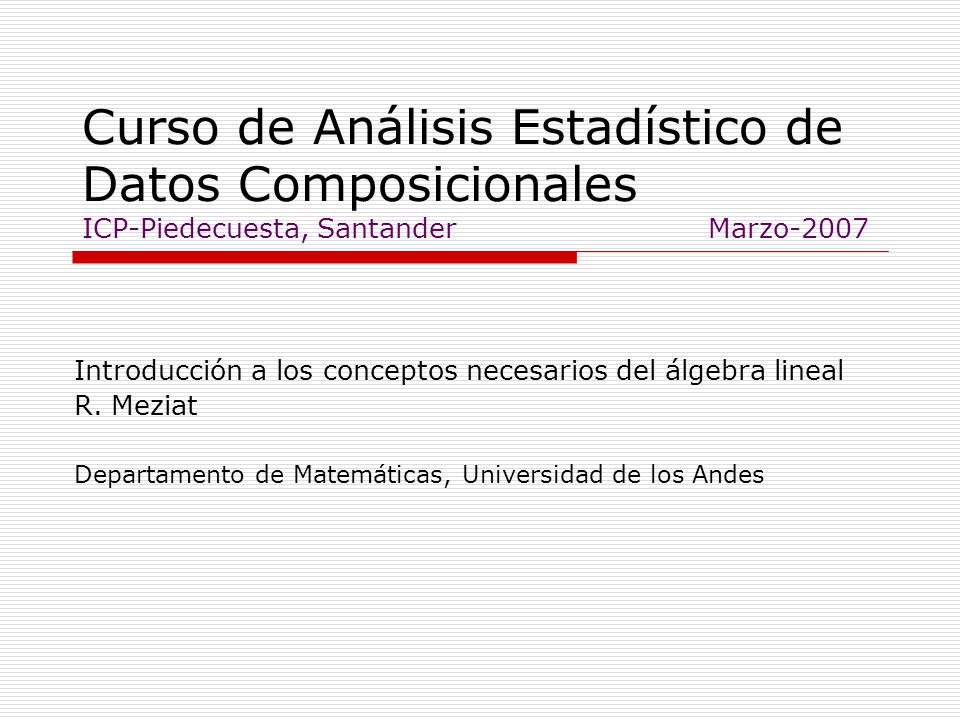 Curso de Análisis Estadístico de Datos Composicionales ICP-Piedecuesta, Santander Marzo-2007