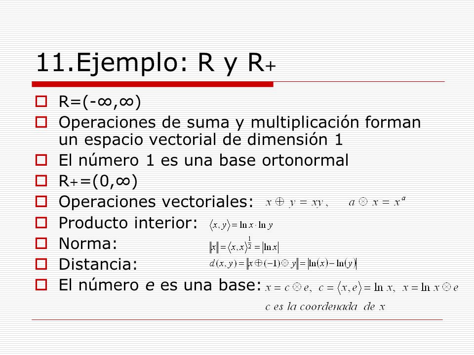 11.Ejemplo: R y R+ R=(-∞,∞) Operaciones de suma y multiplicación forman un espacio vectorial de dimensión 1.