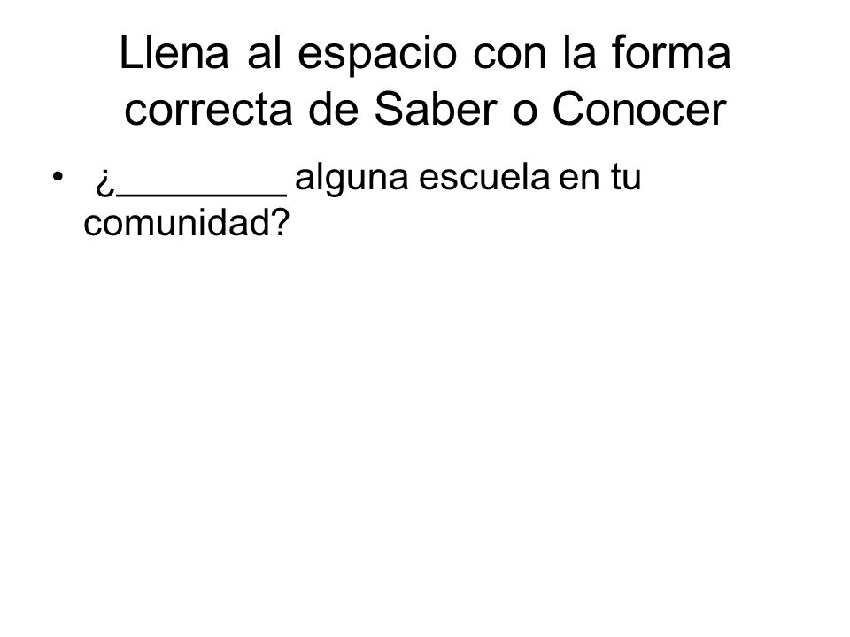 Llena al espacio con la forma correcta de Saber o Conocer