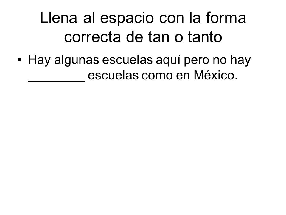 Llena al espacio con la forma correcta de tan o tanto