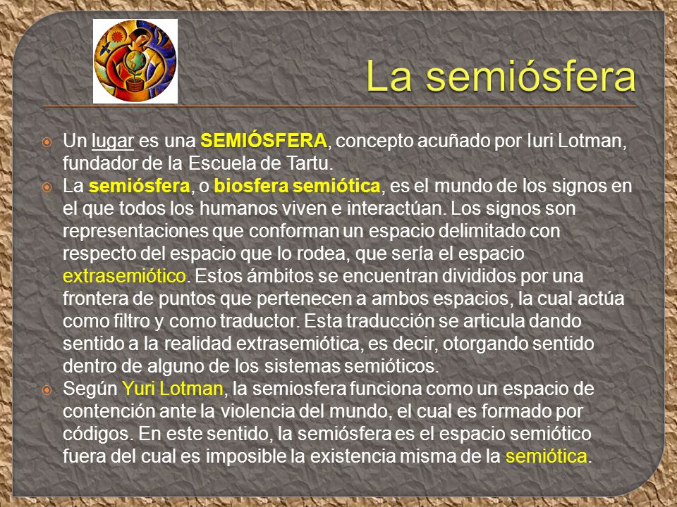 La semiósfera Un lugar es una SEMIÓSFERA, concepto acuñado por Iuri Lotman, fundador de la Escuela de Tartu.