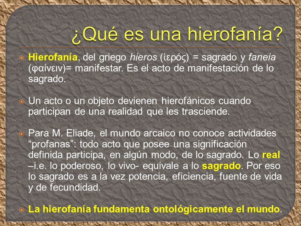 ¿Qué es una hierofanía Hierofanía, del griego hieros (ἱερός) = sagrado y faneia (φαίνειν)= manifestar. Es el acto de manifestación de lo sagrado.