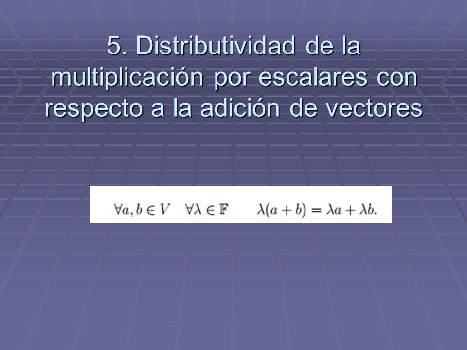 5. Distributividad de la multiplicación por escalares con respecto a la adición de vectores