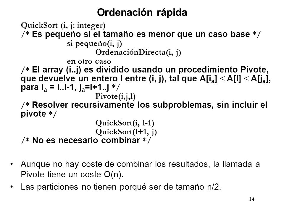 Ordenación rápida QuickSort (i, j: integer) /* Es pequeño si el tamaño es menor que un caso base */ si pequeño(i, j)