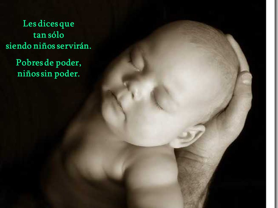 Les dices que tan sólo siendo niños servirán. Pobres de poder, niños sin poder.