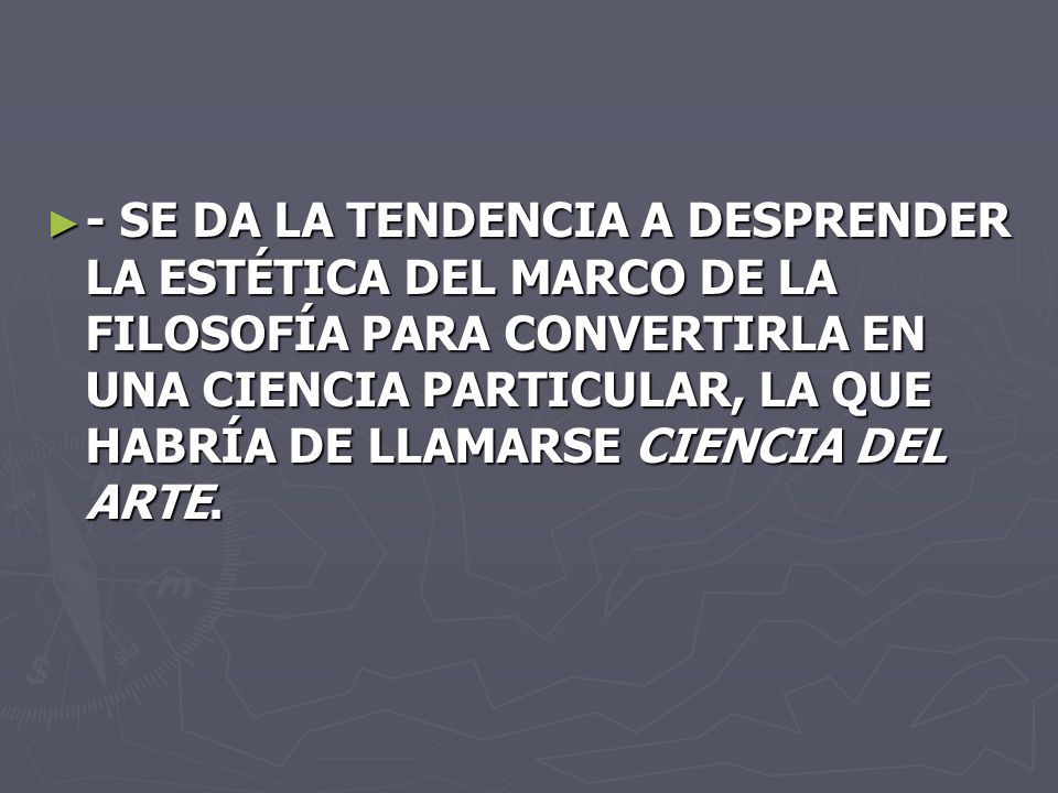- SE DA LA TENDENCIA A DESPRENDER LA ESTÉTICA DEL MARCO DE LA FILOSOFÍA PARA CONVERTIRLA EN UNA CIENCIA PARTICULAR, LA QUE HABRÍA DE LLAMARSE CIENCIA DEL ARTE.