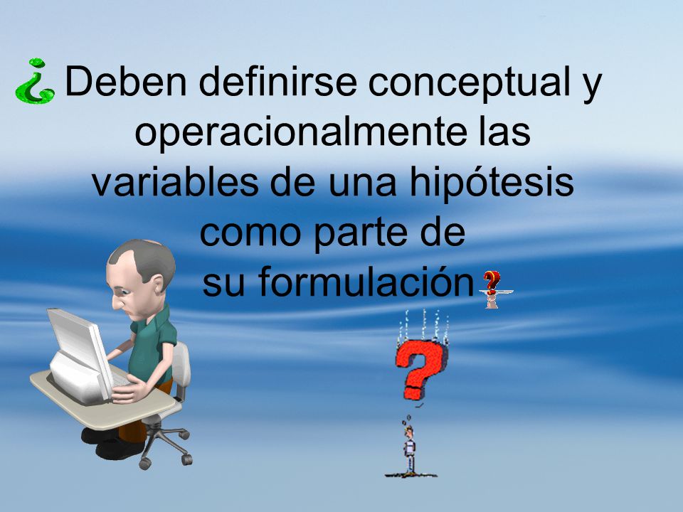Deben definirse conceptual y operacionalmente las variables de una hipótesis como parte de su formulación