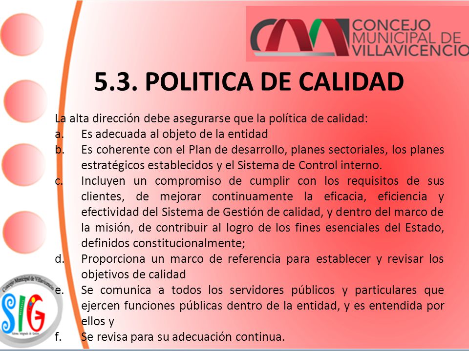 5.3. POLITICA DE CALIDAD La alta dirección debe asegurarse que la política de calidad: Es adecuada al objeto de la entidad.