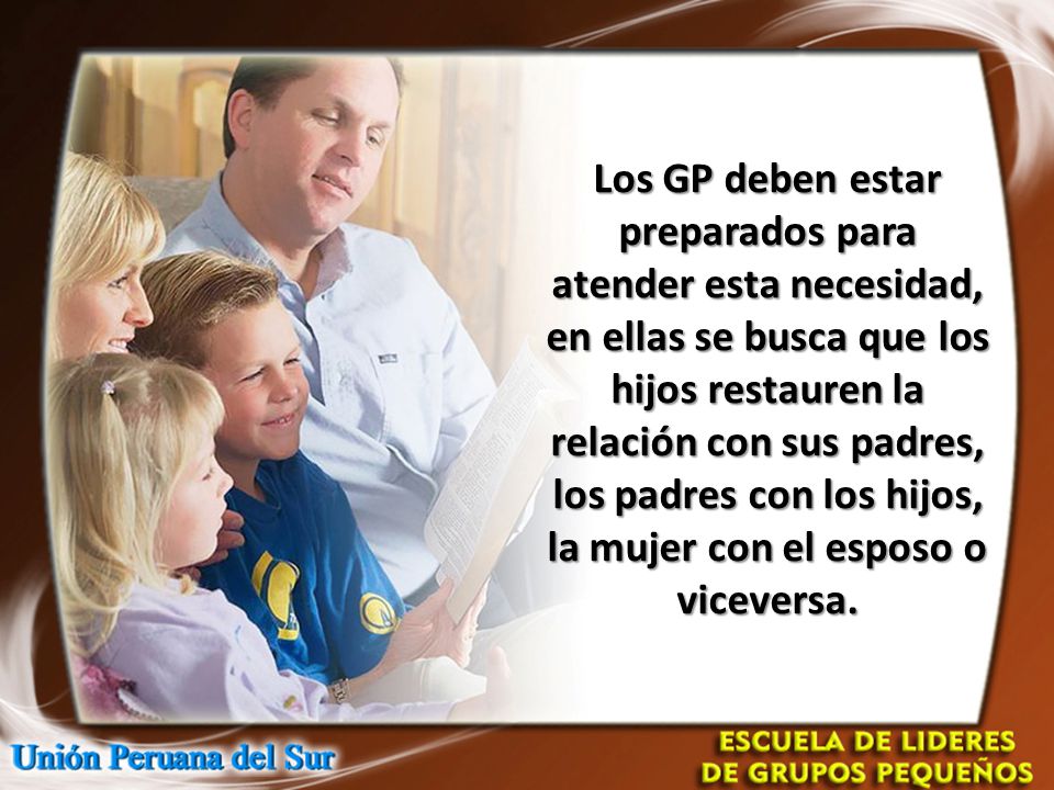 Los GP deben estar preparados para atender esta necesidad, en ellas se busca que los hijos restauren la relación con sus padres, los padres con los hijos, la mujer con el esposo o viceversa.