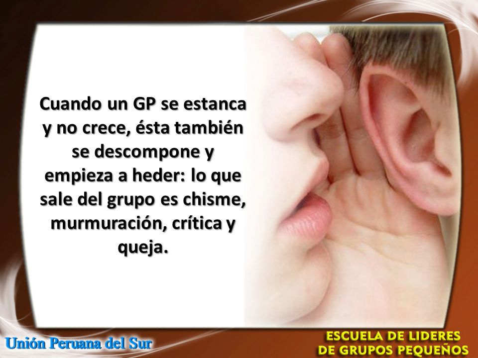 Cuando un GP se estanca y no crece, ésta también se descompone y empieza a heder: lo que sale del grupo es chisme, murmuración, crítica y queja.