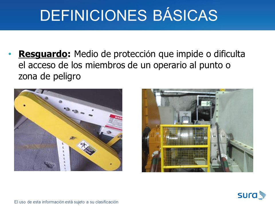 DEFINICIONES BÁSICAS Resguardo: Medio de protección que impide o dificulta el acceso de los miembros de un operario al punto o zona de peligro.