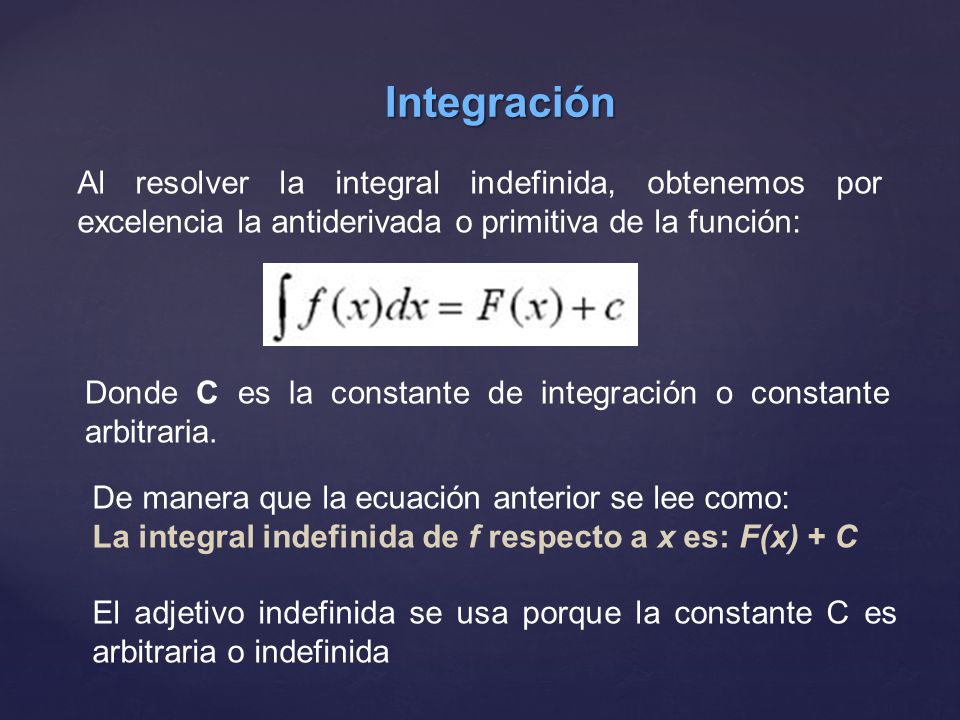 Integración Al resolver la integral indefinida, obtenemos por excelencia la antiderivada o primitiva de la función: