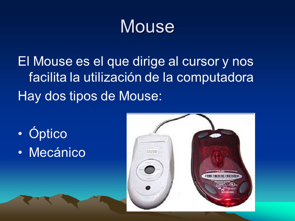 Mouse El Mouse es el que dirige al cursor y nos facilita la utilización de la computadora. Hay dos tipos de Mouse: