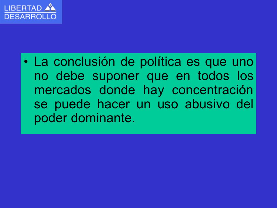 La conclusión de política es que uno no debe suponer que en todos los mercados donde hay concentración se puede hacer un uso abusivo del poder dominante.