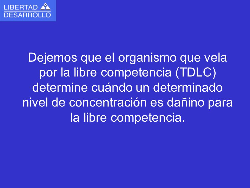 Dejemos que el organismo que vela por la libre competencia (TDLC) determine cuándo un determinado nivel de concentración es dañino para la libre competencia.