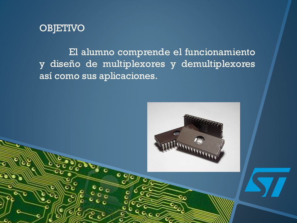 OBJETIVO El alumno comprende el funcionamiento y diseño de multiplexores y demultiplexores así como sus aplicaciones.