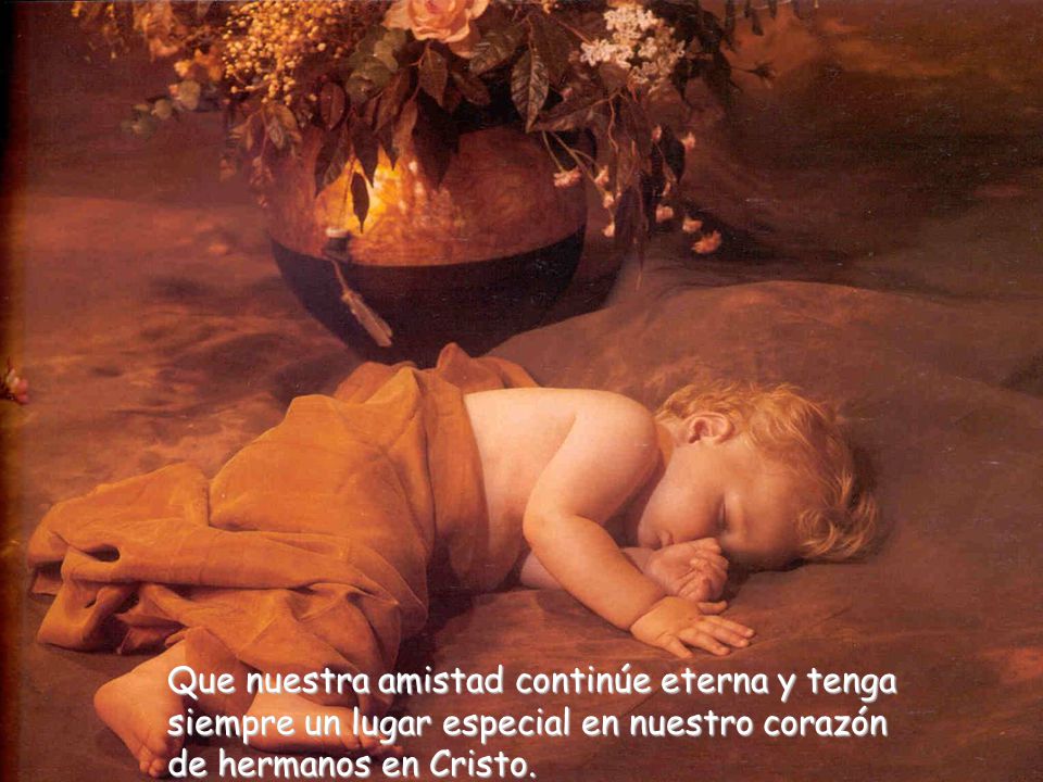 Que nuestra amistad continúe eterna y tenga siempre un lugar especial en nuestro corazón de hermanos en Cristo.