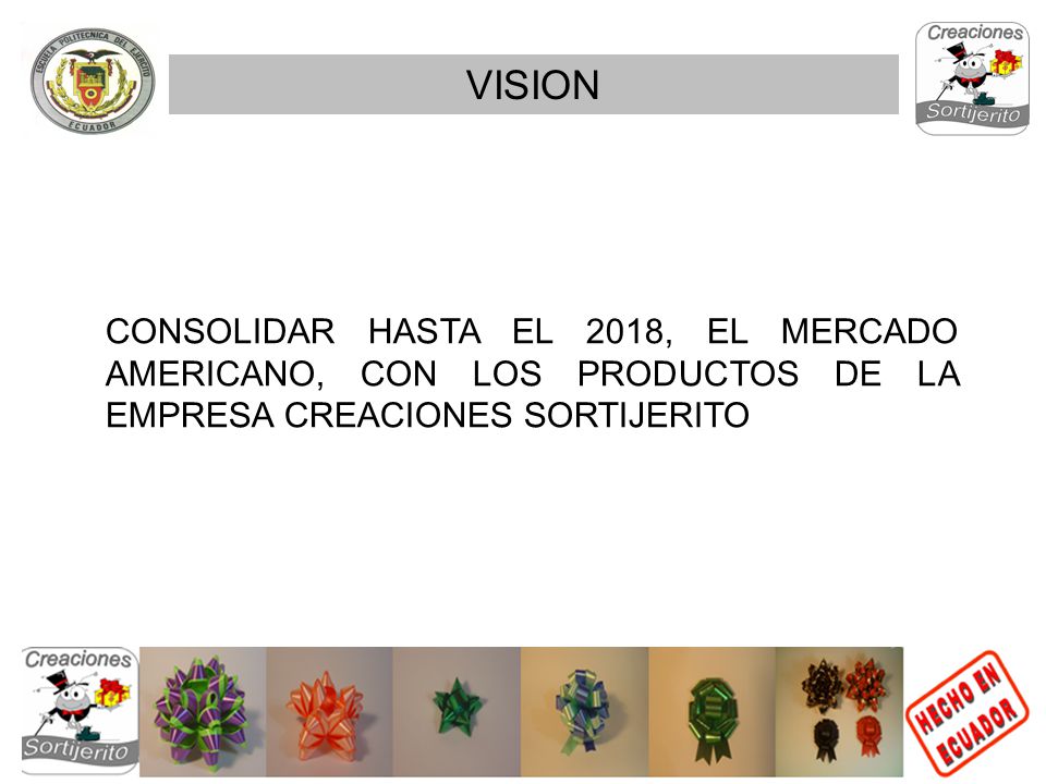 VISION CONSOLIDAR HASTA EL 2018, EL MERCADO AMERICANO, CON LOS PRODUCTOS DE LA EMPRESA CREACIONES SORTIJERITO.