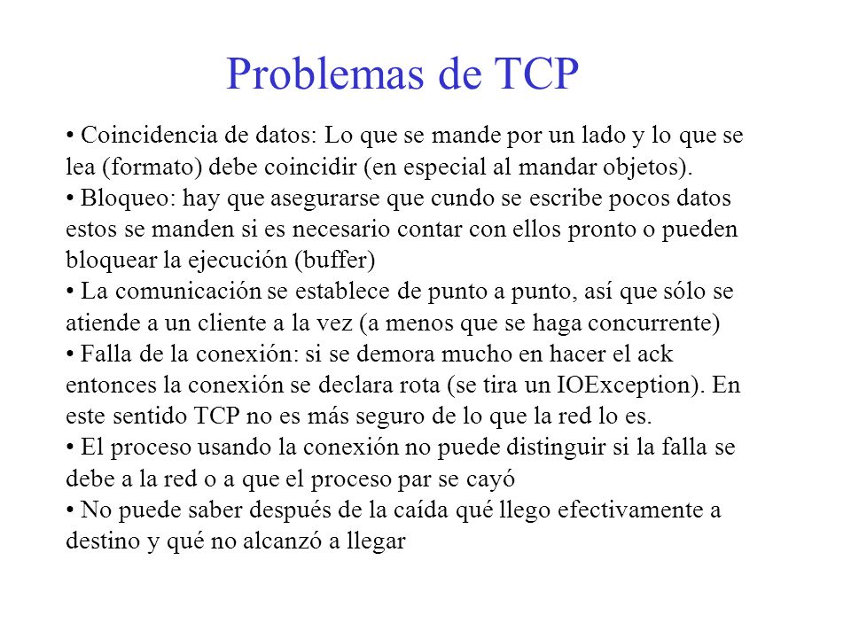 Problemas de TCP Coincidencia de datos: Lo que se mande por un lado y lo que se lea (formato) debe coincidir (en especial al mandar objetos).