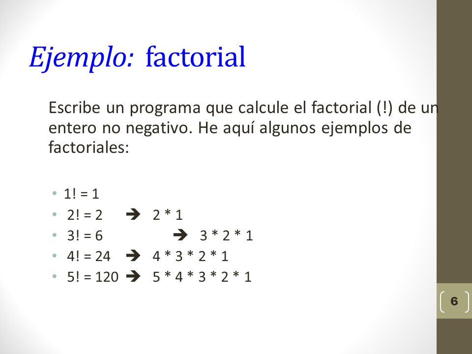 Ejemplo: factorial Escribe un programa que calcule el factorial (!) de un entero no negativo. He aquí algunos ejemplos de factoriales:
