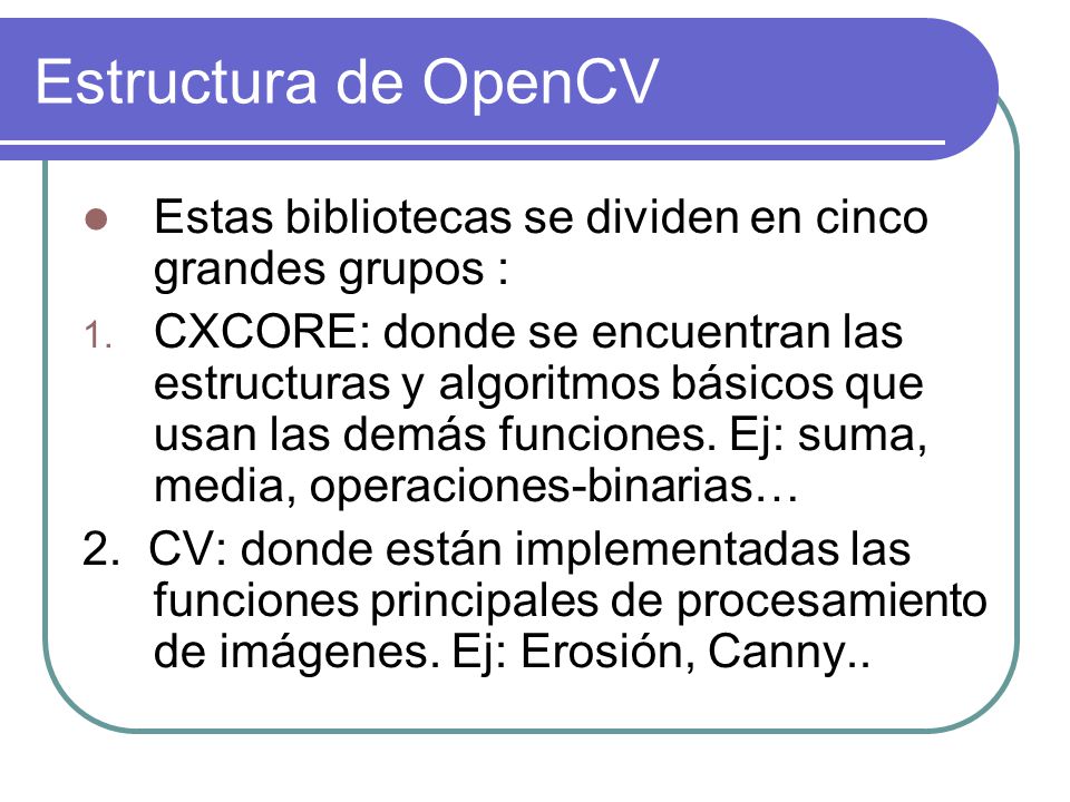 Estructura de OpenCV Estas bibliotecas se dividen en cinco grandes grupos :