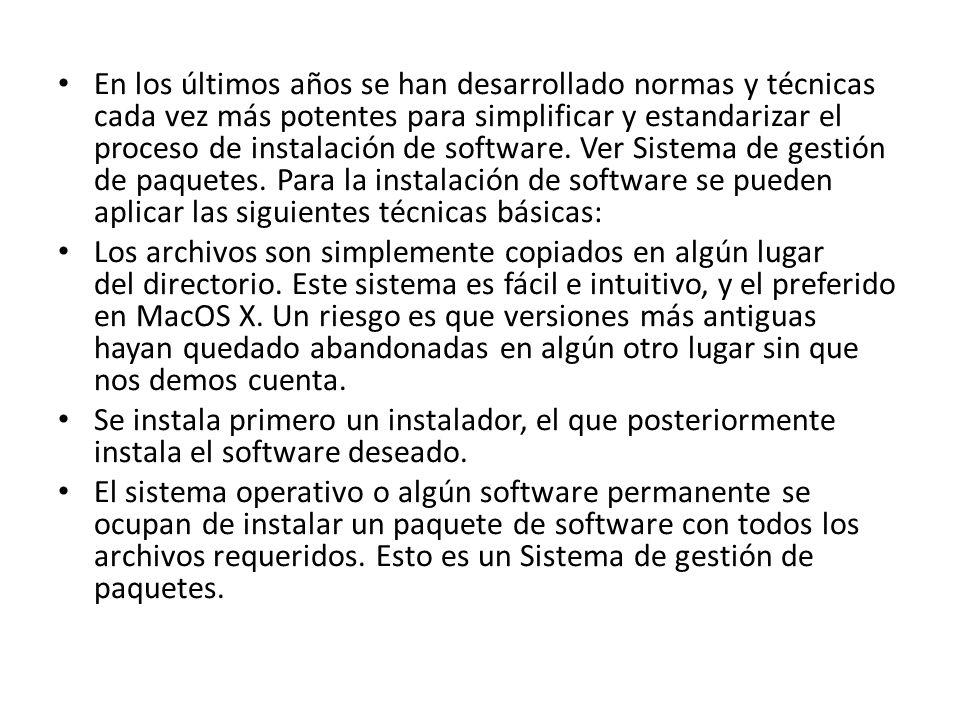 En los últimos años se han desarrollado normas y técnicas cada vez más potentes para simplificar y estandarizar el proceso de instalación de software. Ver Sistema de gestión de paquetes. Para la instalación de software se pueden aplicar las siguientes técnicas básicas: