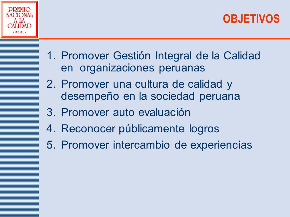 OBJETIVOS Promover Gestión Integral de la Calidad en organizaciones peruanas. Promover una cultura de calidad y desempeño en la sociedad peruana.