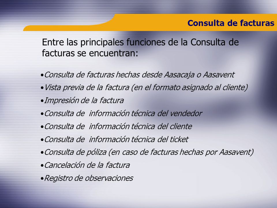 Consulta de facturas Entre las principales funciones de la Consulta de facturas se encuentran: Consulta de facturas hechas desde Aasacaja o Aasavent.