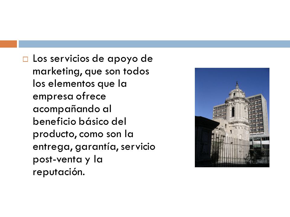 Los servicios de apoyo de marketing, que son todos los elementos que la empresa ofrece acompañando al beneficio básico del producto, como son la entrega, garantía, servicio post-venta y la reputación.