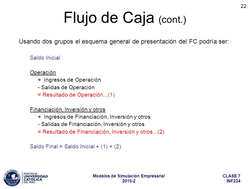 Flujo de Caja (cont.) Usando dos grupos el esquema general de presentación del FC podría ser: Saldo Inicial.