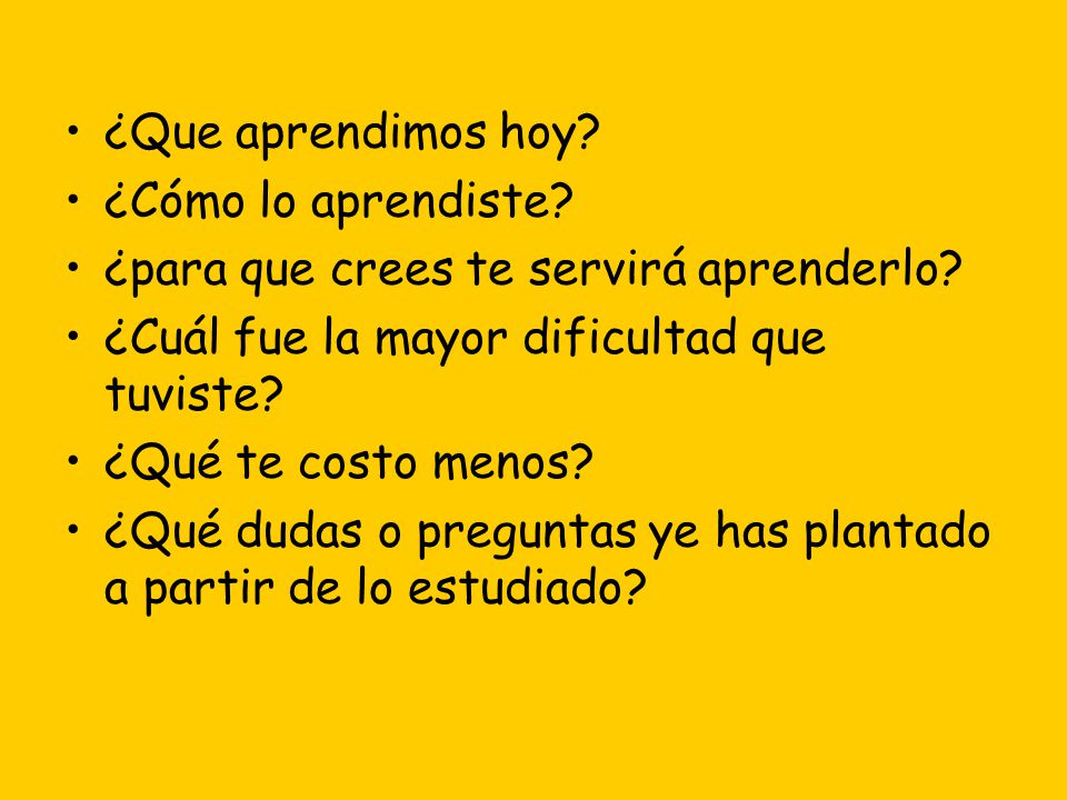 ¿Que aprendimos hoy ¿Cómo lo aprendiste ¿para que crees te servirá aprenderlo ¿Cuál fue la mayor dificultad que tuviste