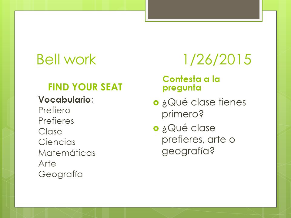 Bell work 1/26/2015 FIND YOUR SEAT ¿Qué clase tienes primero