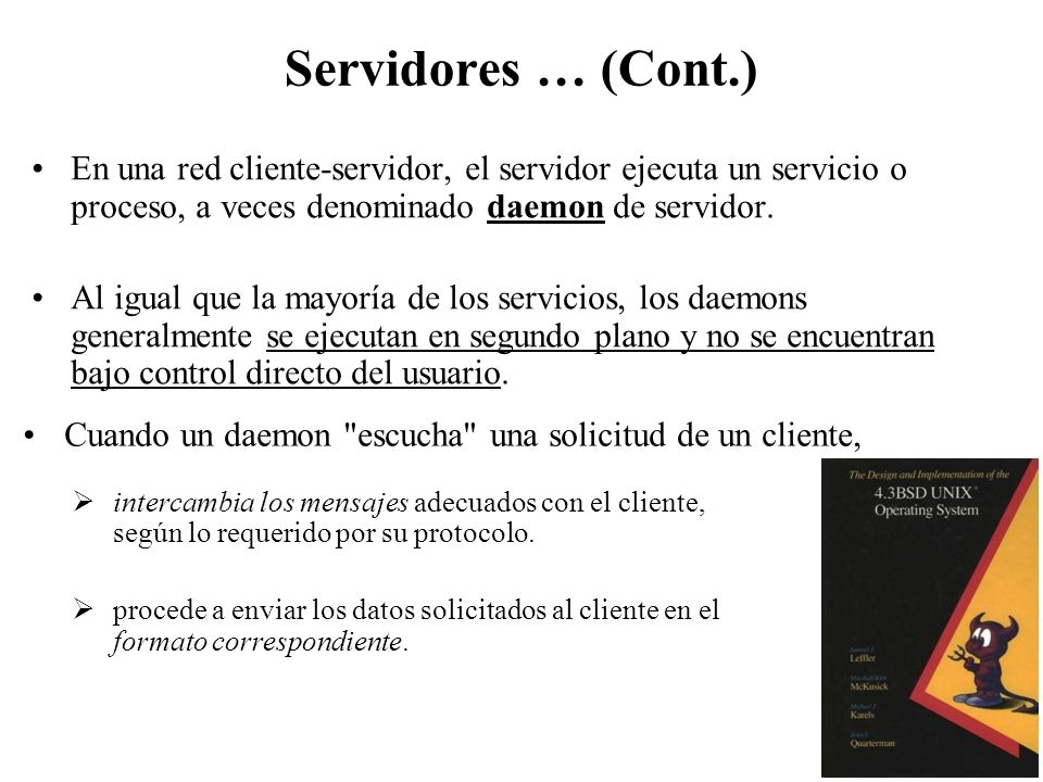Servidores … (Cont.) En una red cliente-servidor, el servidor ejecuta un servicio o proceso, a veces denominado daemon de servidor.