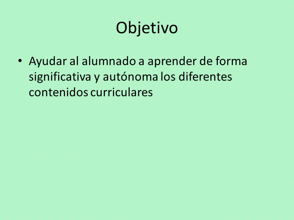 Objetivo Ayudar al alumnado a aprender de forma significativa y autónoma los diferentes contenidos curriculares.