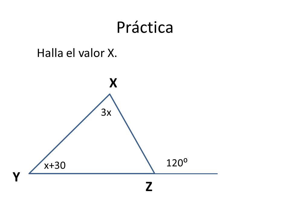 Práctica Halla el valor X. X 3x 120⁰ x+30 Y Z
