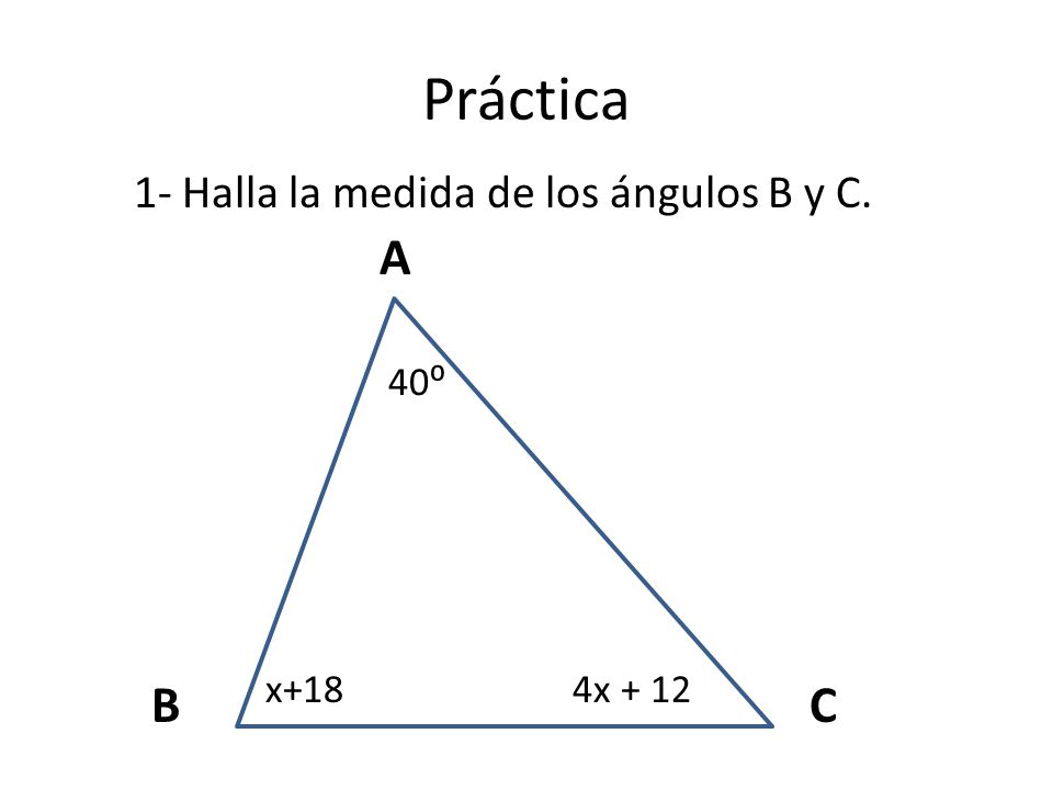 Práctica A B C 1- Halla la medida de los ángulos B y C. 40⁰ x+18