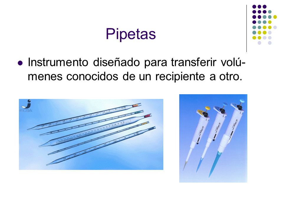 Pipetas Instrumento diseñado para transferir volú-menes conocidos de un recipiente a otro.