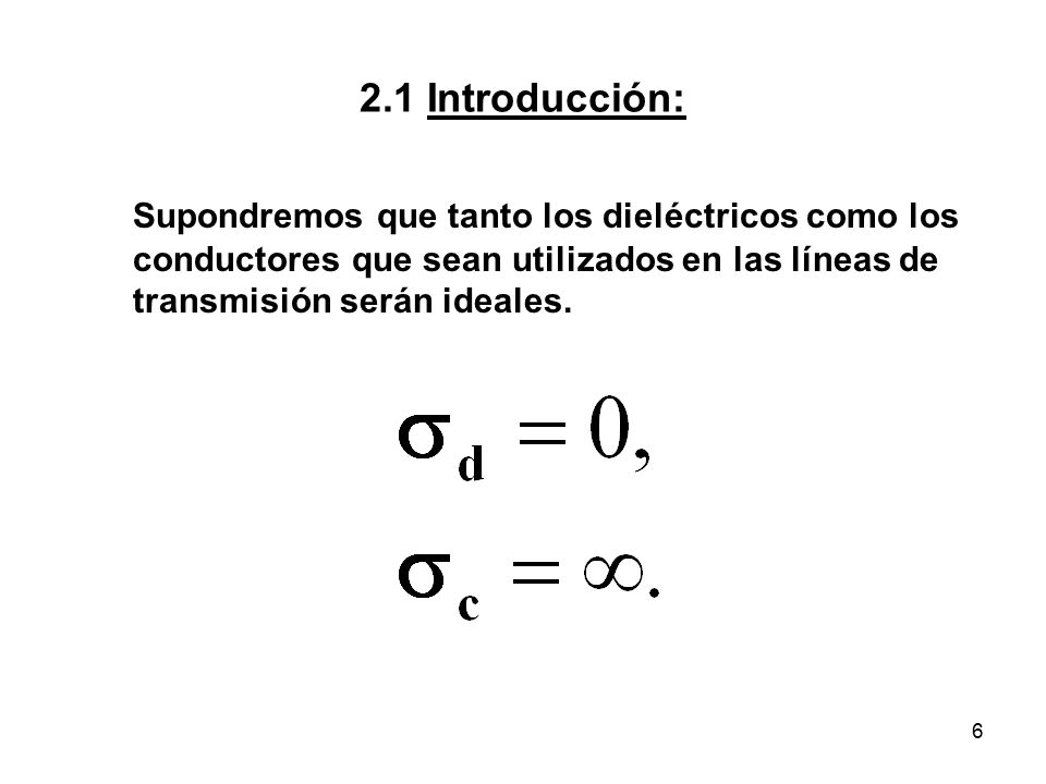 2.1 Introducción: Supondremos que tanto los dieléctricos como los conductores que sean utilizados en las líneas de transmisión serán ideales.