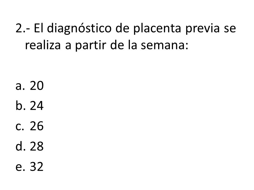 2.- El diagnóstico de placenta previa se realiza a partir de la semana: