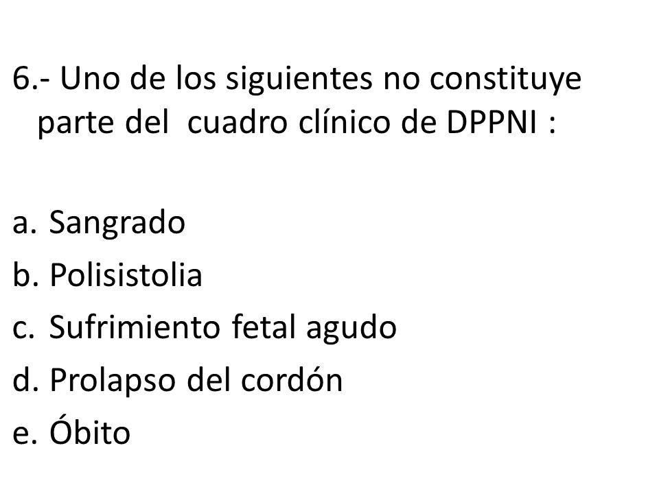 6.- Uno de los siguientes no constituye parte del cuadro clínico de DPPNI :