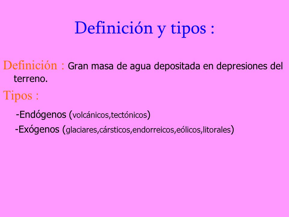 Definición y tipos : Definición : Gran masa de agua depositada en depresiones del terreno. Tipos :