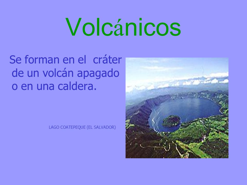 Volcánicos Se forman en el cráter de un volcán apagado o en una caldera.