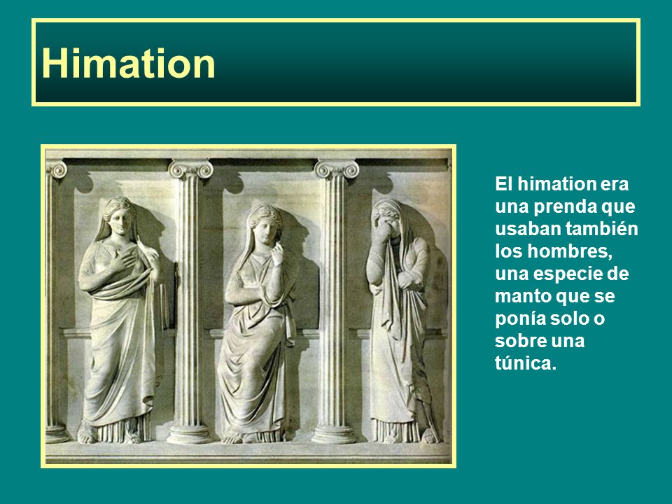 Himation El himation era una prenda que usaban también los hombres, una especie de manto que se ponía solo o sobre una túnica.