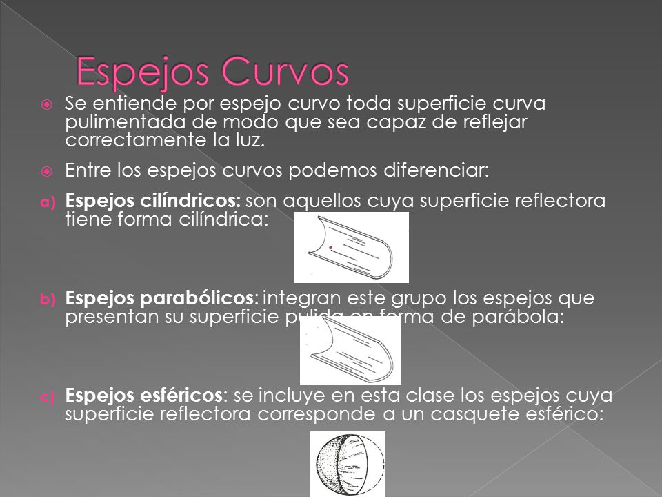Espejos Curvos Se entiende por espejo curvo toda superficie curva pulimentada de modo que sea capaz de reflejar correctamente la luz.