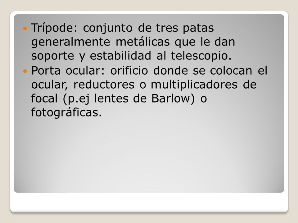 Trípode: conjunto de tres patas generalmente metálicas que le dan soporte y estabilidad al telescopio.