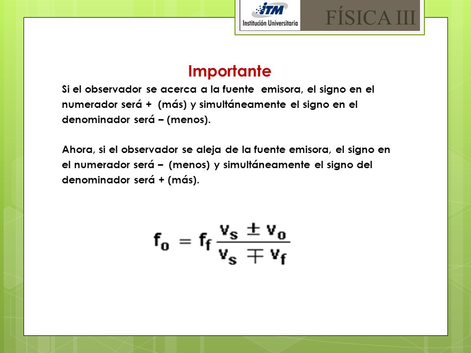 FÍSICA III Importante. Si el observador se acerca a la fuente emisora, el signo en el. numerador será + (más) y simultáneamente el signo en el.