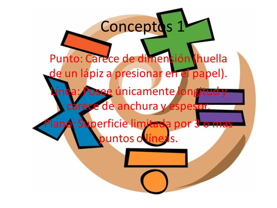 Conceptos 1 Punto: Carece de dimensión (huella de un lápiz a presionar en el papel). Línea: Posee únicamente longitud y carece de anchura y espesor.
