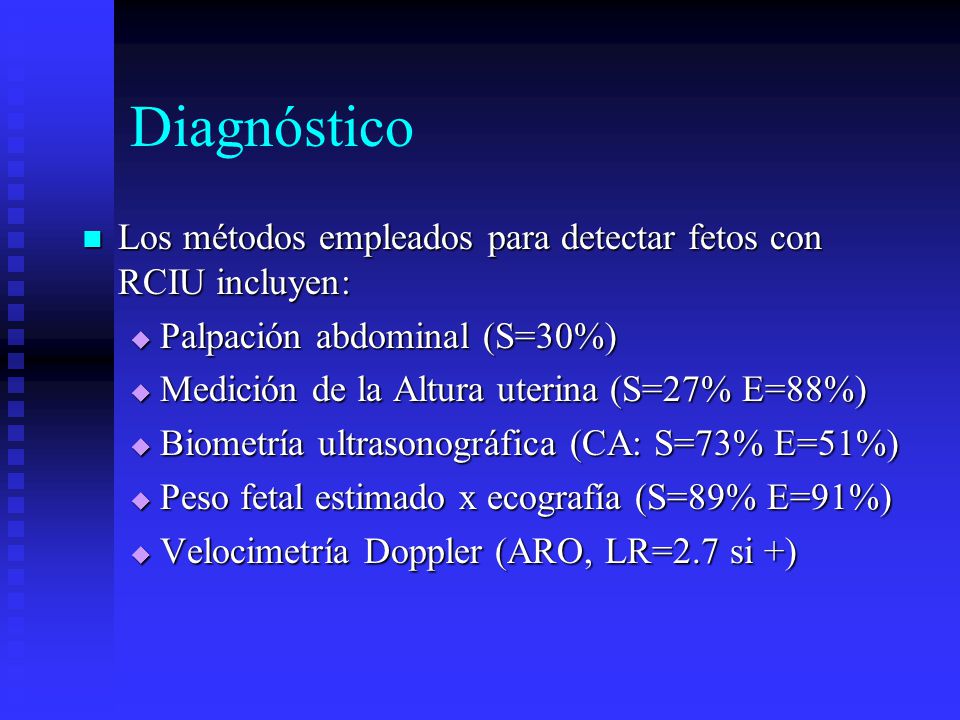 Diagnóstico Los métodos empleados para detectar fetos con RCIU incluyen: Palpación abdominal (S=30%)